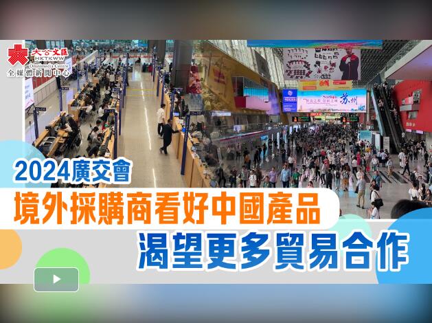 （有片）2024廣交會｜境外採購商看好中國產品　渴望更多