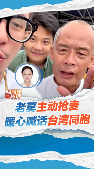 老莫主动抢麦 暖心喊话台湾同胞 | 杨阿洋快评